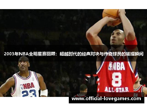 2003年NBA全明星赛回顾：超越时代的经典对决与传奇球员的璀璨瞬间