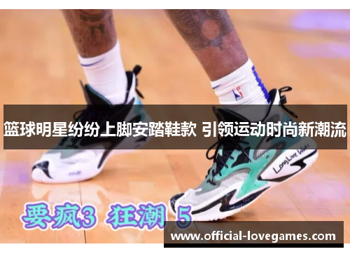 篮球明星纷纷上脚安踏鞋款 引领运动时尚新潮流