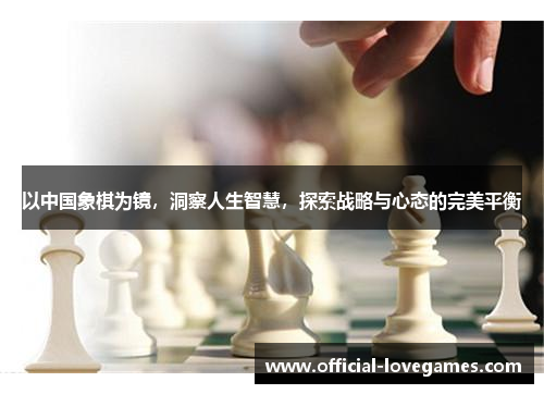 以中国象棋为镜，洞察人生智慧，探索战略与心态的完美平衡